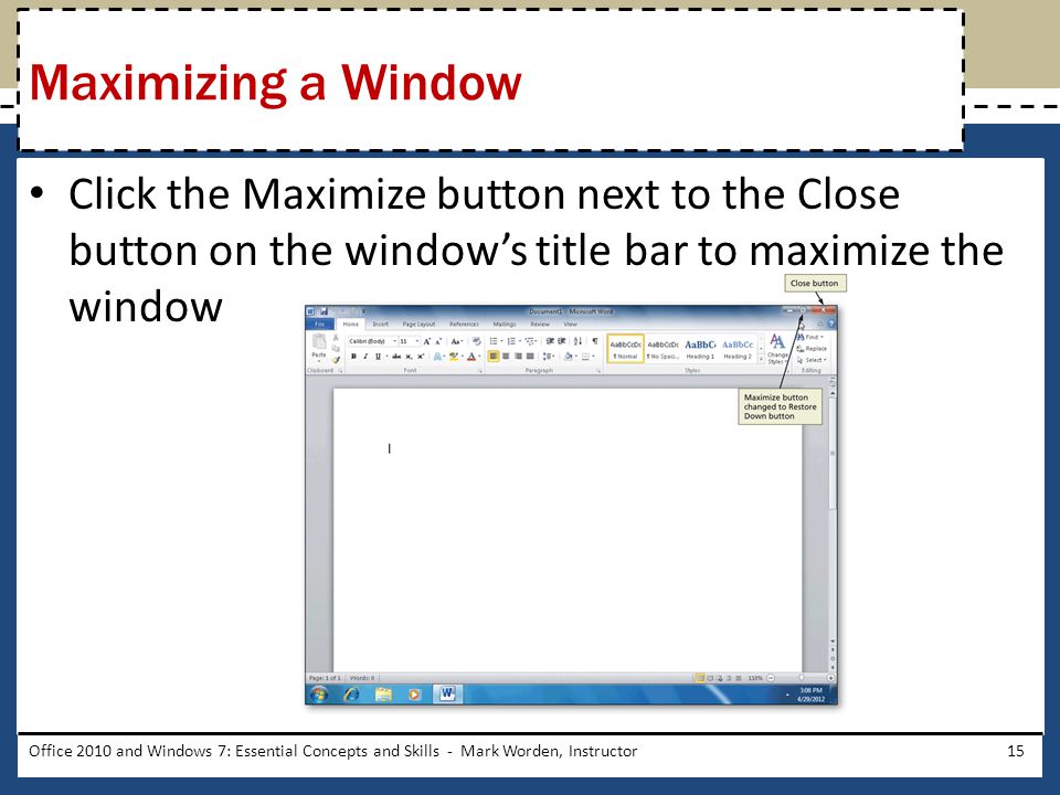 Click the Maximize button next to the Close button on the window’s title bar to maximize the window Office 2010 and Windows 7: Essential Concepts and Skills - Mark Worden, Instructor15 Maximizing a Window