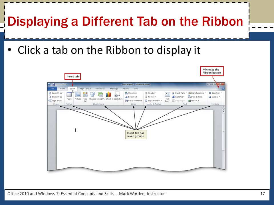 Click a tab on the Ribbon to display it Office 2010 and Windows 7: Essential Concepts and Skills - Mark Worden, Instructor17 Displaying a Different Tab on the Ribbon