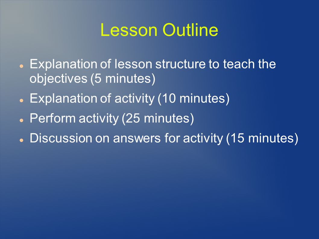 Lesson Outline Explanation of lesson structure to teach the objectives (5 minutes) Explanation of activity (10 minutes) Perform activity (25 minutes) Discussion on answers for activity (15 minutes)