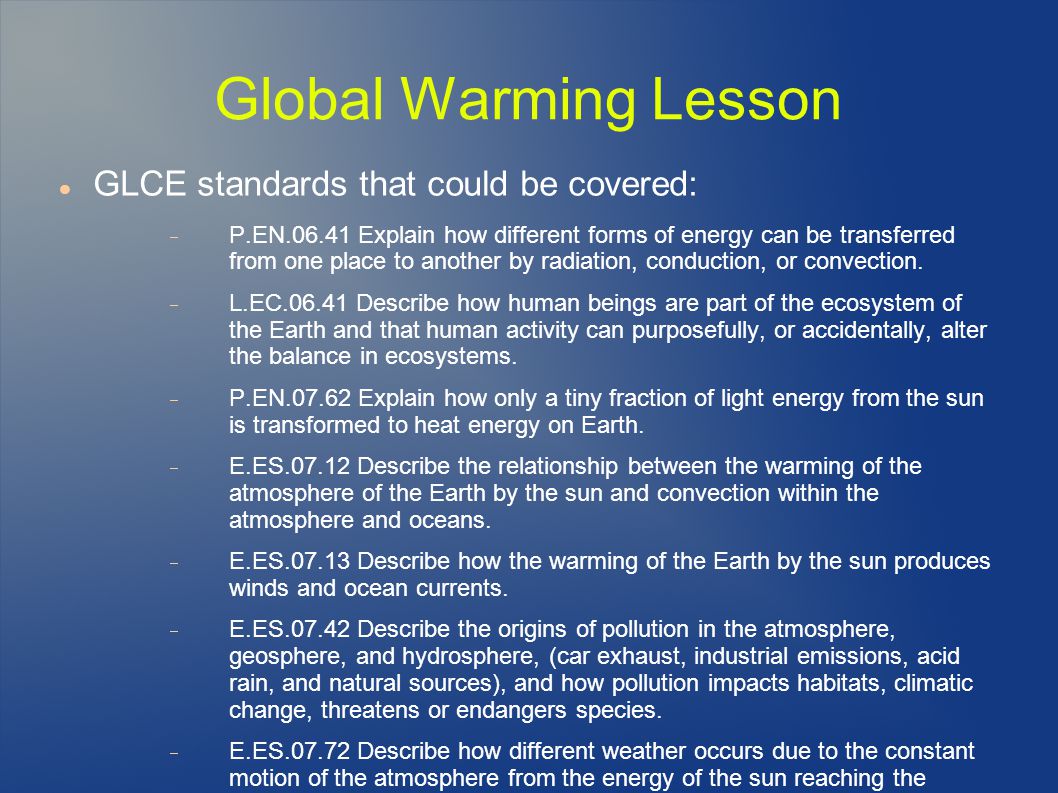 Global Warming Lesson GLCE standards that could be covered:  P.EN Explain how different forms of energy can be transferred from one place to another by radiation, conduction, or convection.