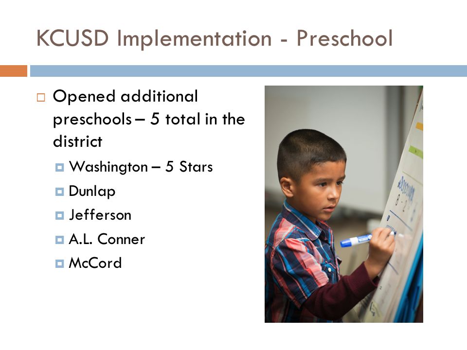 KCUSD Implementation - Preschool  Opened additional preschools – 5 total in the district  Washington – 5 Stars  Dunlap  Jefferson  A.L.