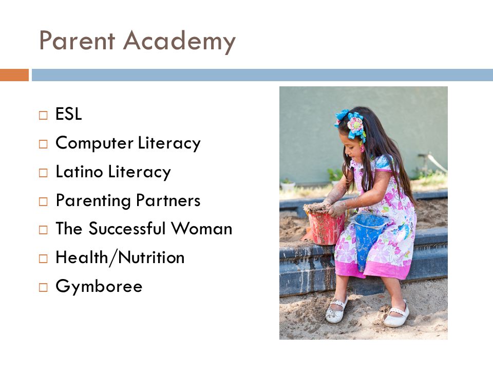Parent Academy  ESL  Computer Literacy  Latino Literacy  Parenting Partners  The Successful Woman  Health/Nutrition  Gymboree