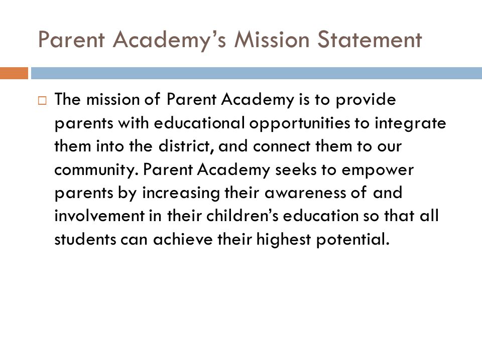 Parent Academy’s Mission Statement  The mission of Parent Academy is to provide parents with educational opportunities to integrate them into the district, and connect them to our community.