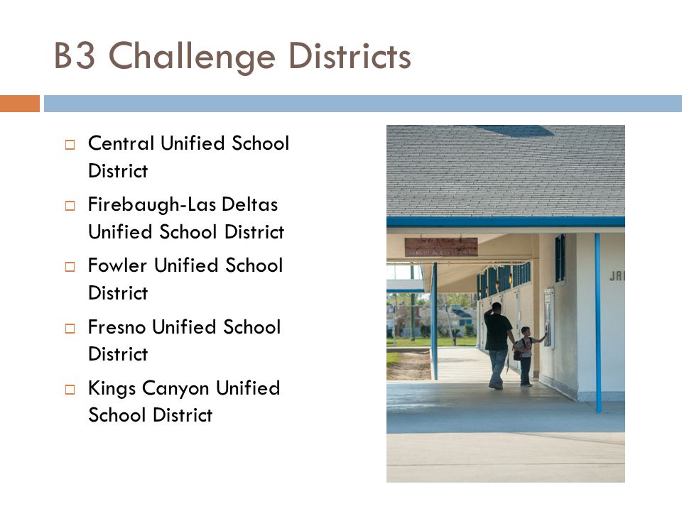 B3 Challenge Districts  Central Unified School District  Firebaugh-Las Deltas Unified School District  Fowler Unified School District  Fresno Unified School District  Kings Canyon Unified School District