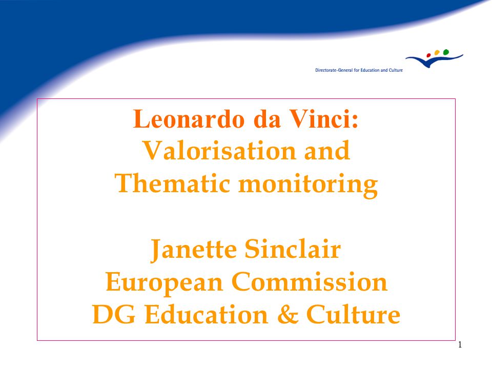 1 Leonardo da Vinci: Valorisation and Thematic monitoring Janette Sinclair European Commission DG Education & Culture