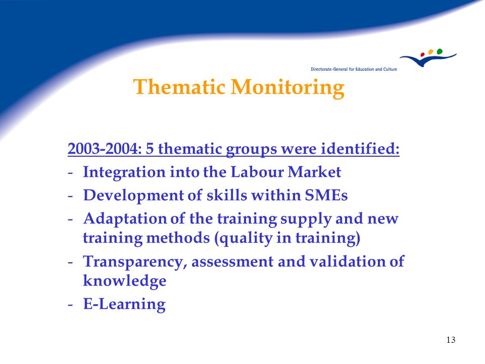 13 Thematic Monitoring : 5 thematic groups were identified: - Integration into the Labour Market - Development of skills within SMEs - Adaptation of the training supply and new training methods (quality in training) - Transparency, assessment and validation of knowledge - E-Learning