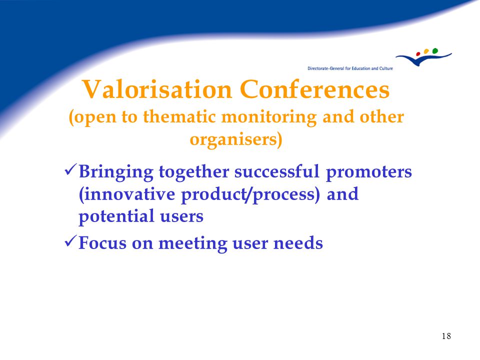 18 Valorisation Conferences (open to thematic monitoring and other organisers) Bringing together successful promoters (innovative product/process) and potential users Focus on meeting user needs