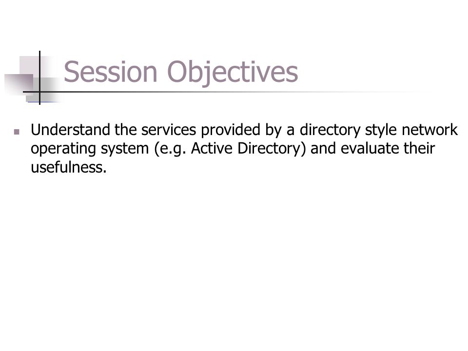Session Objectives Understand the services provided by a directory style network operating system (e.g.