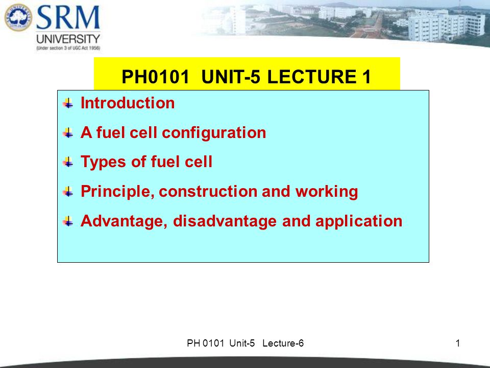 PH 0101 Unit-5 Lecture-61 Introduction A fuel cell configuration Types of fuel cell Principle, construction and working Advantage, disadvantage and application PH0101 UNIT-5 LECTURE 1