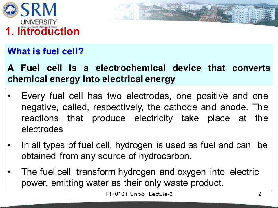 PH 0101 Unit-5 Lecture-62 Every fuel cell has two electrodes, one positive and one negative, called, respectively, the cathode and anode.