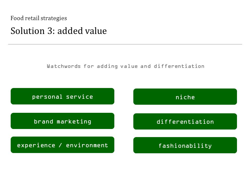 Food retail strategies Solution 3: added value niche differentiation fashionability personal service brand marketing experience / environment Watchwords for adding value and differentiation