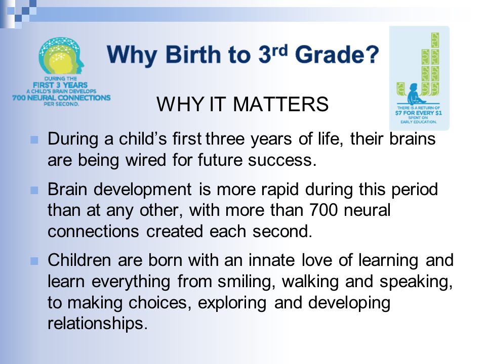 WHY IT MATTERS During a child’s ﬁrst three years of life, their brains are being wired for future success.