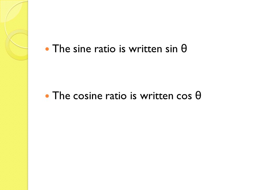 The sine ratio is written sin θ The cosine ratio is written cos θ
