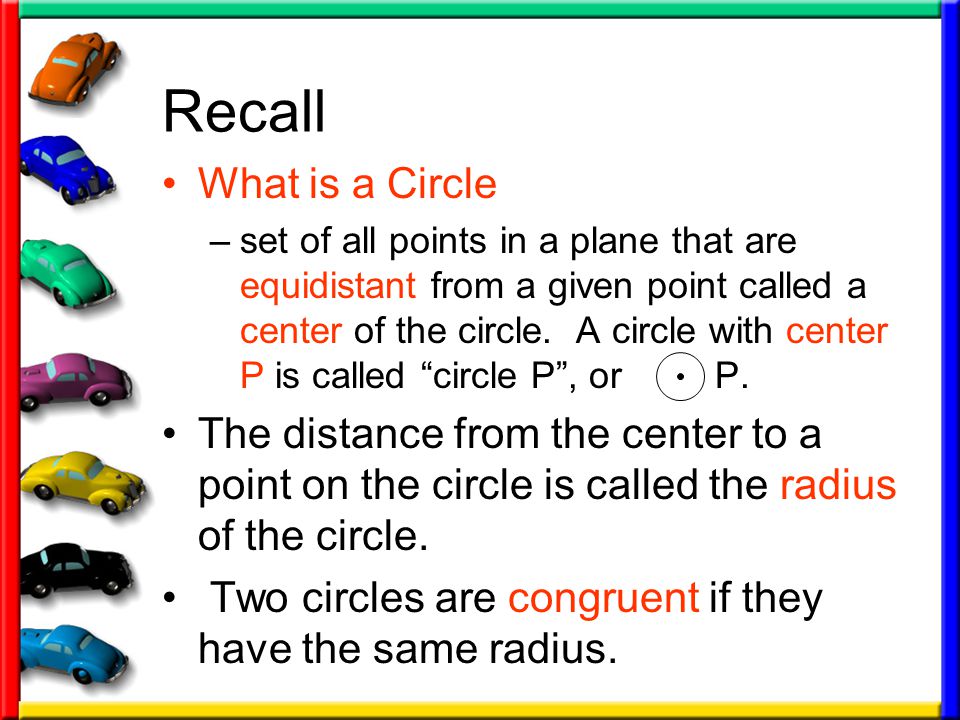 Recall What is a Circle –set of all points in a plane that are equidistant from a given point called a center of the circle.