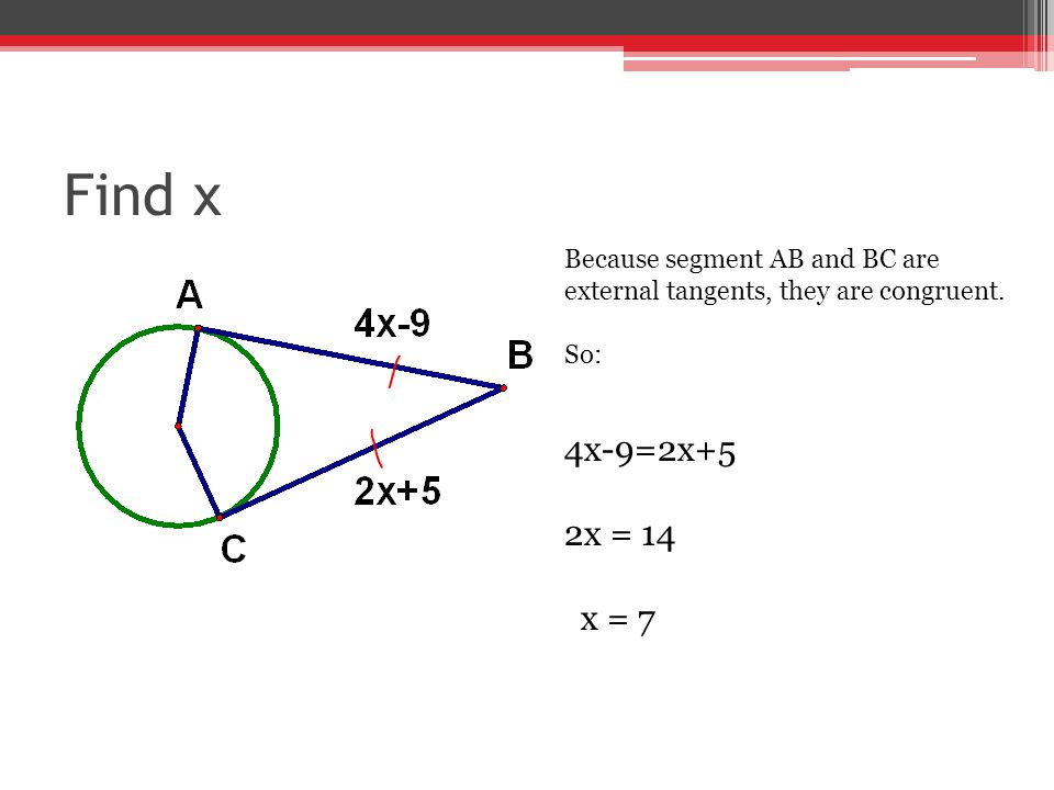 Find x Because segment AB and BC are external tangents, they are congruent.