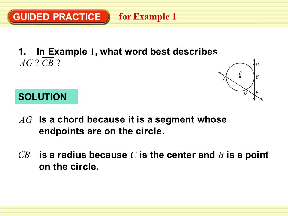 SOLUTION GUIDED PRACTICE for Example 1 Is a chord because it is a segment whose endpoints are on the circle.