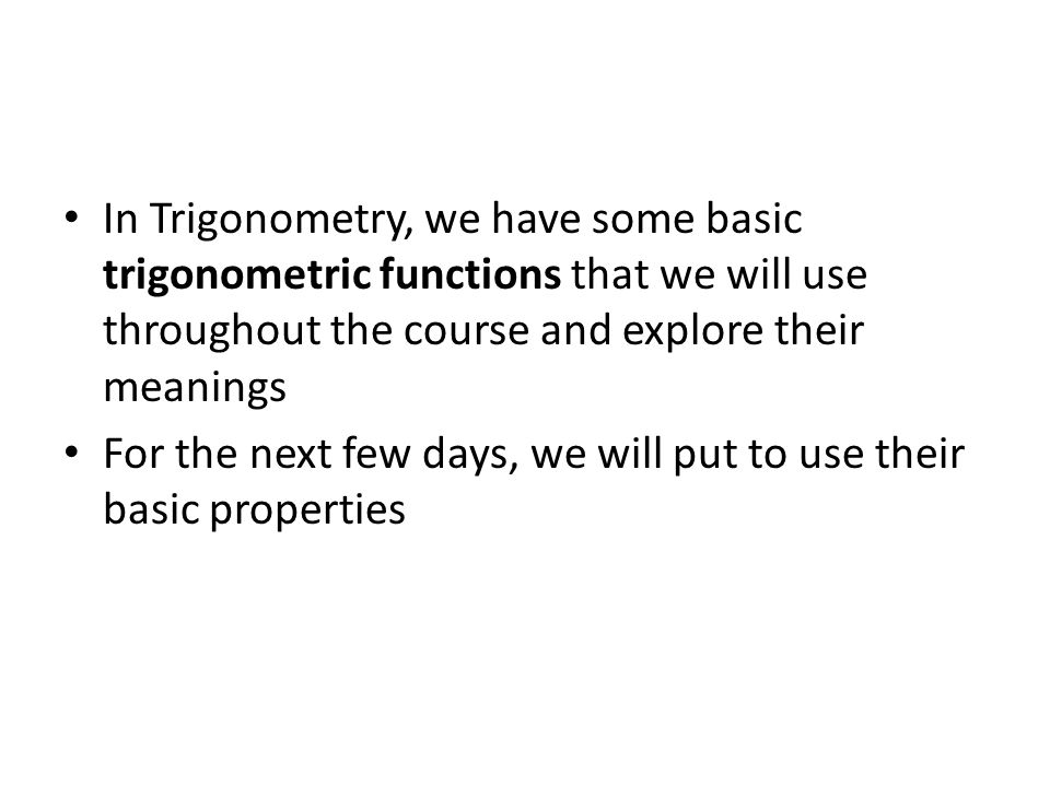 In Trigonometry, we have some basic trigonometric functions that we will use throughout the course and explore their meanings For the next few days, we will put to use their basic properties