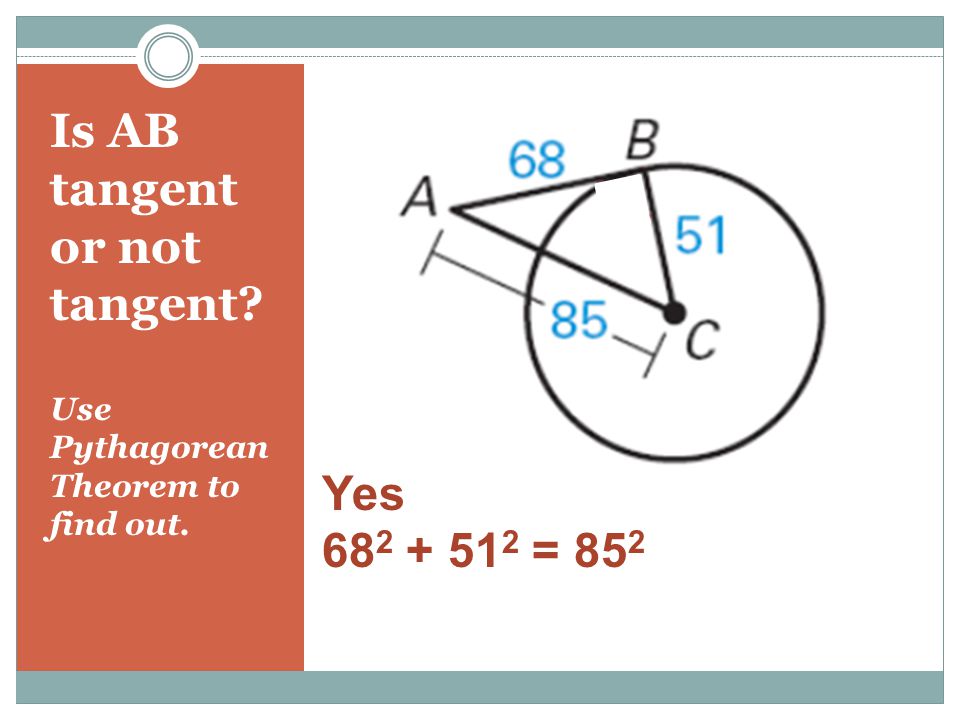 Is AB tangent or not tangent Use Pythagorean Theorem to find out. Yes = 85 2