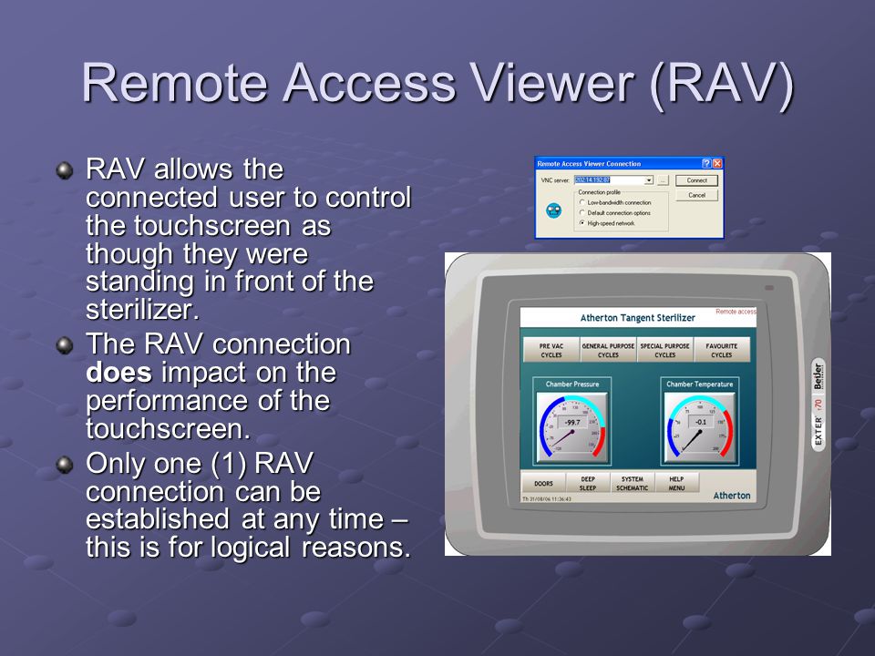 Remote Access Viewer (RAV) RAV allows the connected user to control the touchscreen as though they were standing in front of the sterilizer.