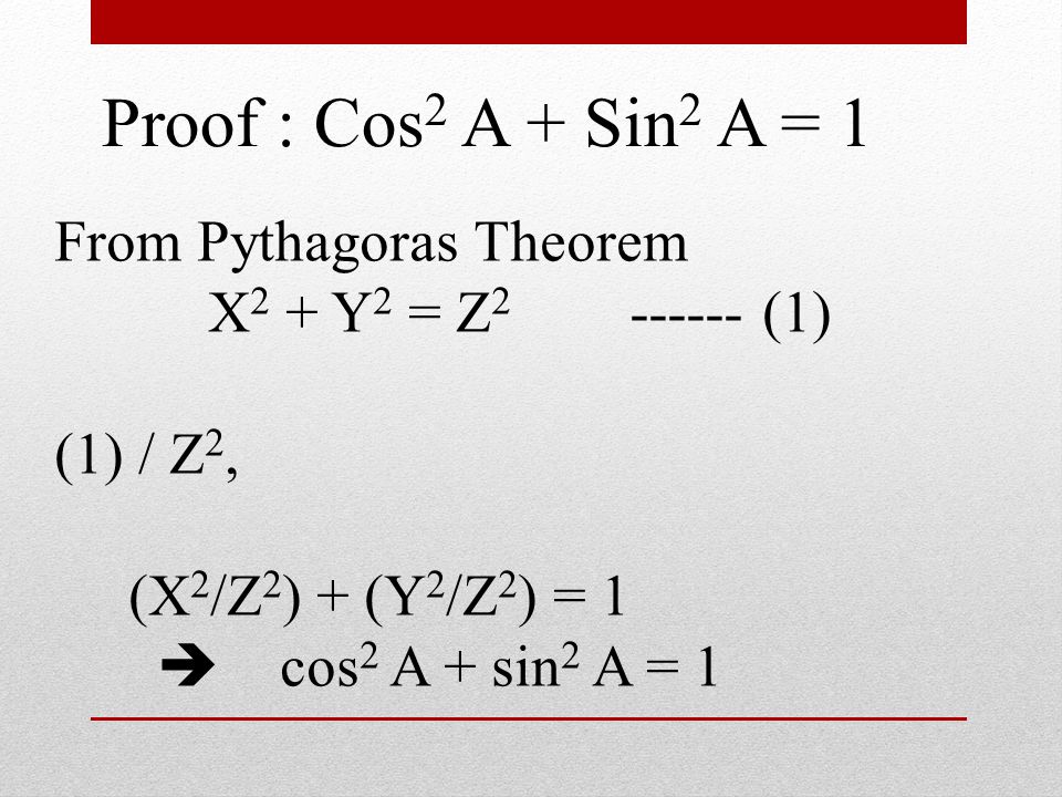 From Pythagoras Theorem X 2 + Y 2 = Z (1) (1) / Z 2, (X 2 /Z 2 ) + (Y 2 /Z 2 ) = 1  cos 2 A + sin 2 A = 1 Proof : Cos 2 A + Sin 2 A = 1