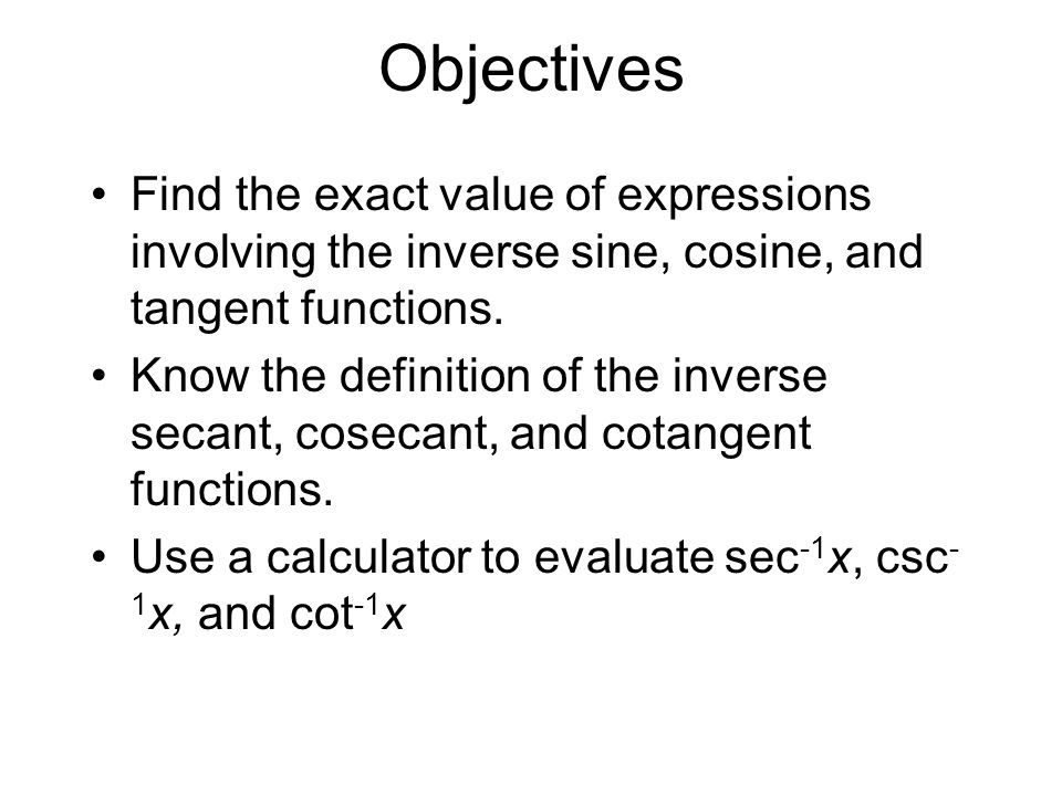 Objectives Find the exact value of expressions involving the inverse sine, cosine, and tangent functions.