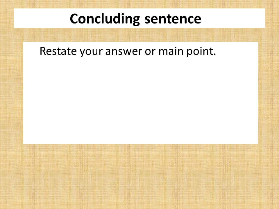Concluding sentence Restate your answer or main point.