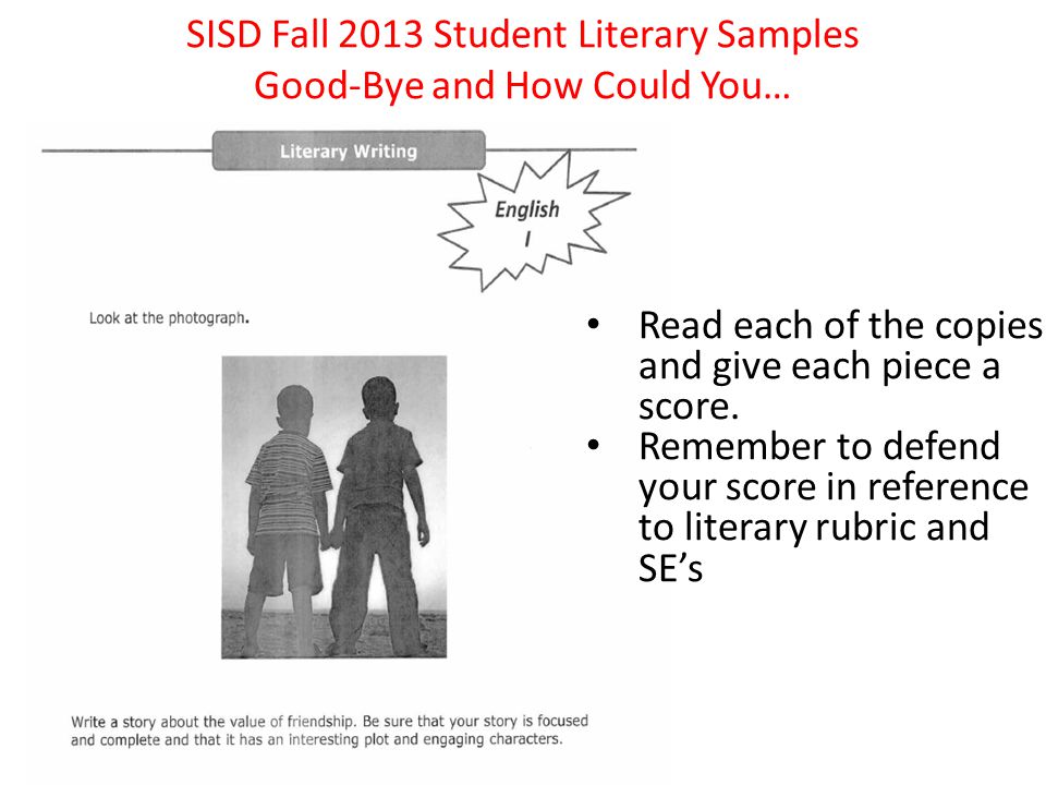 SISD Fall 2013 Student Literary Samples Good-Bye and How Could You… Read each of the copies and give each piece a score.