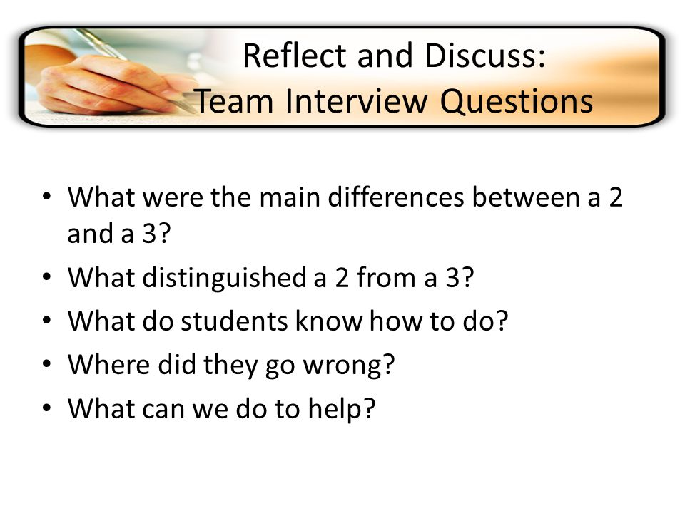 Reflect and Discuss: Team Interview Questions What were the main differences between a 2 and a 3.