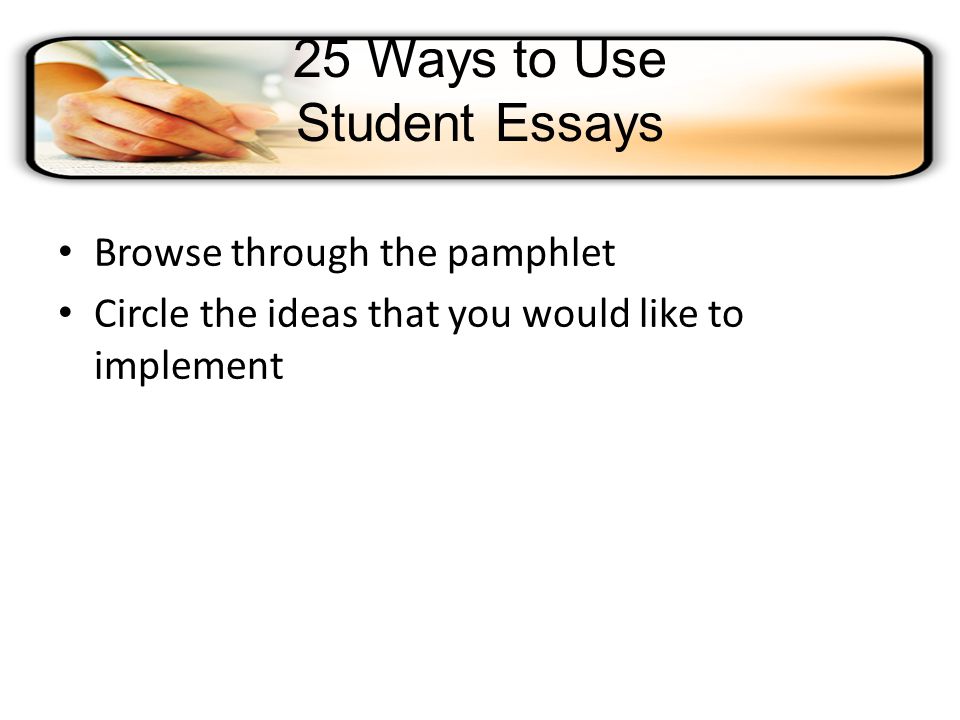 25 Ways to Use Student Essays Browse through the pamphlet Circle the ideas that you would like to implement