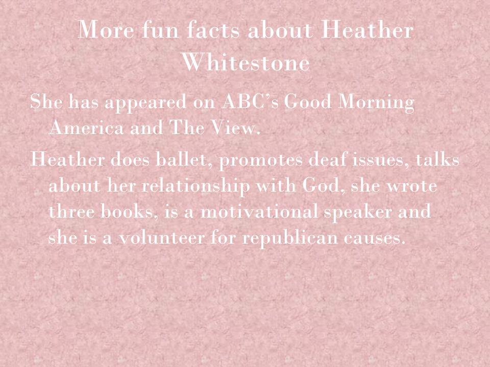 More fun facts about Heather Whitestone She has appeared on ABC’s Good Morning America and The View.