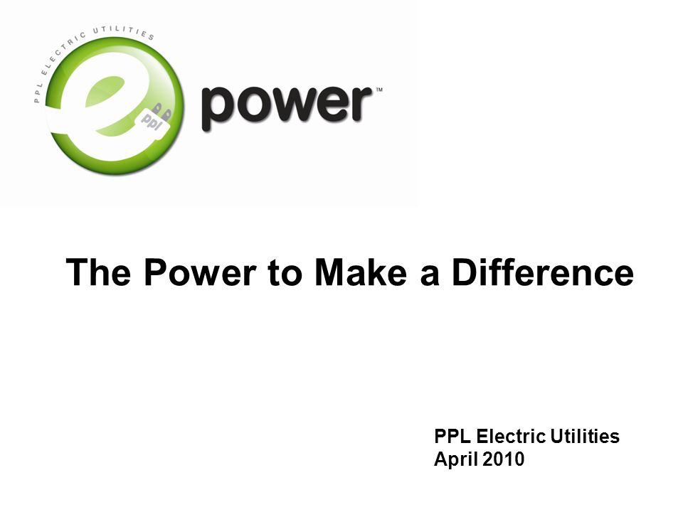 The Power to Make a Difference PPL Electric Utilities April 2010