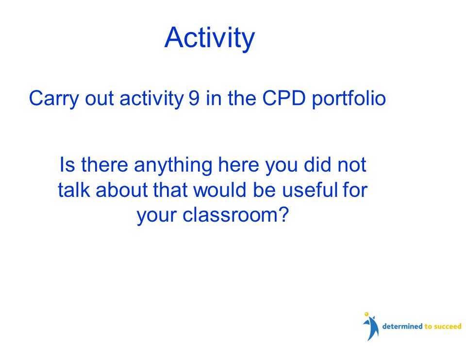 Carry out activity 9 in the CPD portfolio Is there anything here you did not talk about that would be useful for your classroom.