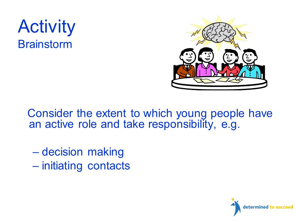 Activity Brainstorm Consider the extent to which young people have an active role and take responsibility, e.g.
