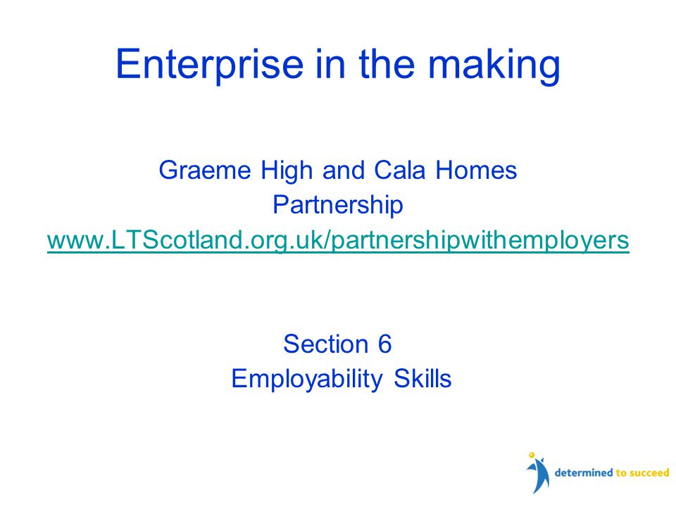 Enterprise in the making Graeme High and Cala Homes Partnership   Section 6 Employability Skills