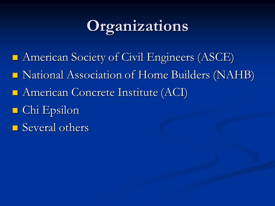 Organizations American Society of Civil Engineers (ASCE) American Society of Civil Engineers (ASCE) National Association of Home Builders (NAHB) National Association of Home Builders (NAHB) American Concrete Institute (ACI) American Concrete Institute (ACI) Chi Epsilon Chi Epsilon Several others Several others