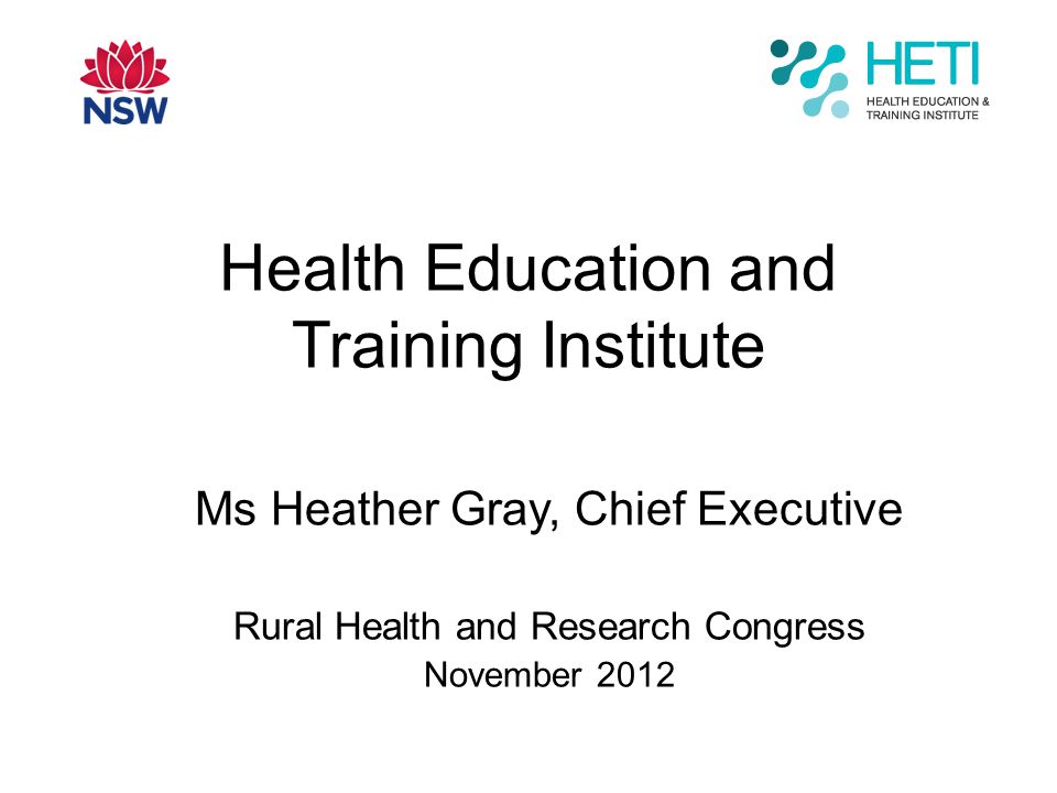 Health Education and Training Institute Ms Heather Gray, Chief Executive Rural Health and Research Congress November 2012