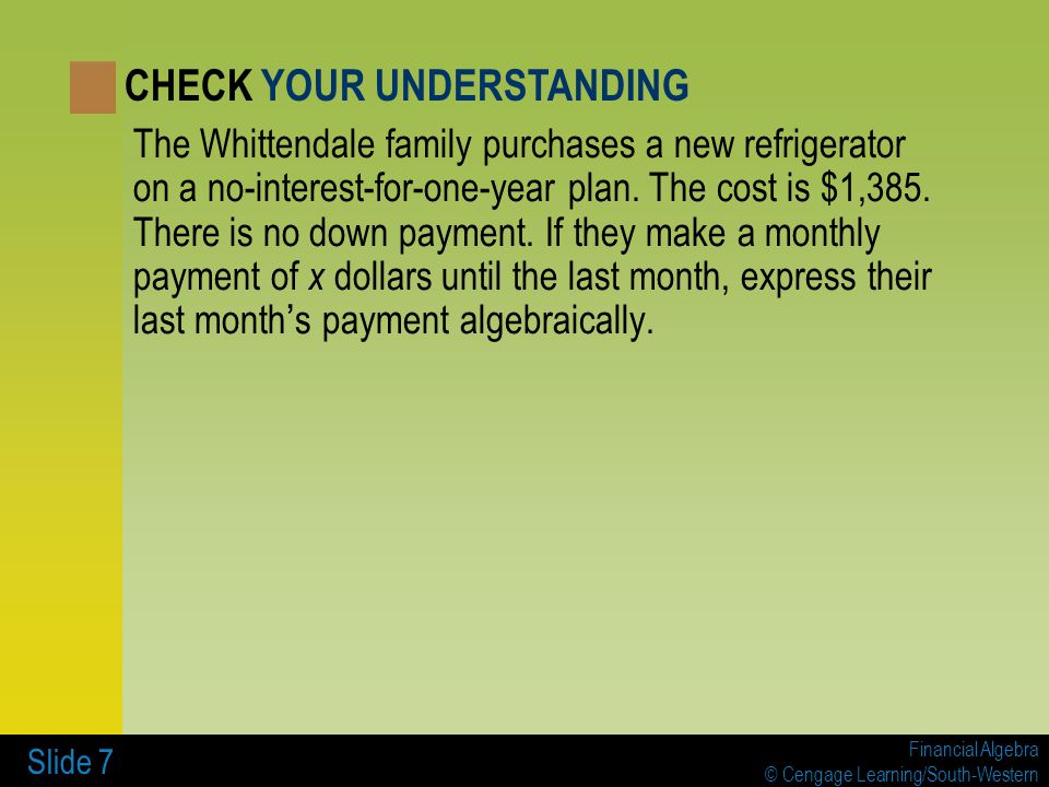 Financial Algebra © Cengage Learning/South-Western Slide 7 The Whittendale family purchases a new refrigerator on a no-interest-for-one-year plan.