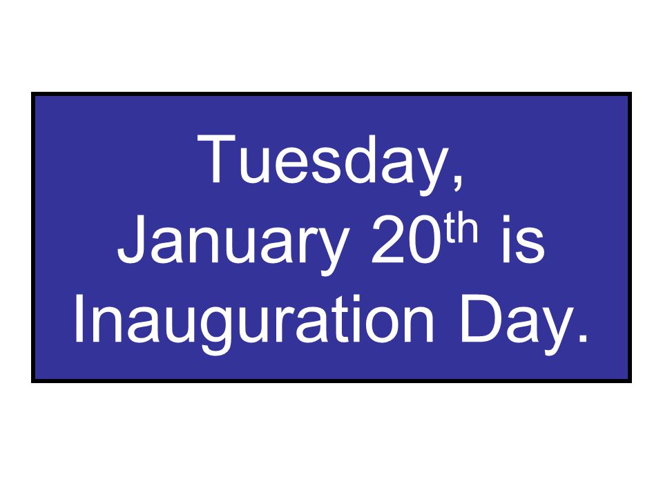 Tuesday, January 20 th is Inauguration Day.