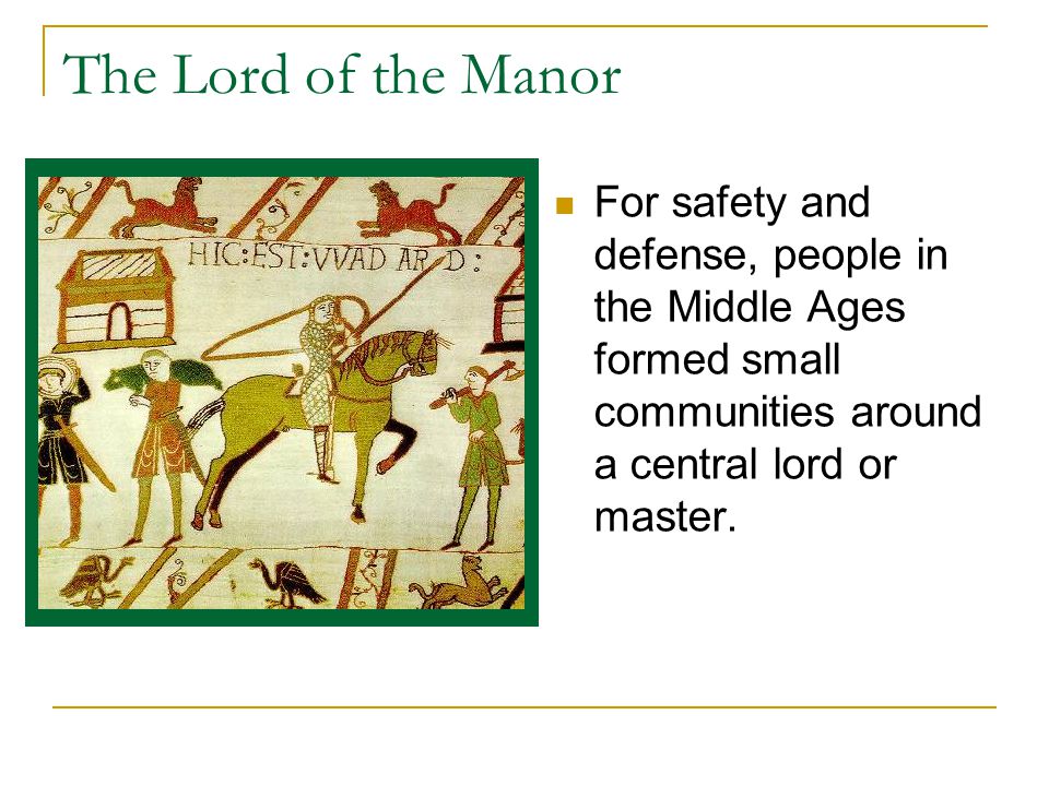 The Lord of the Manor For safety and defense, people in the Middle Ages formed small communities around a central lord or master.