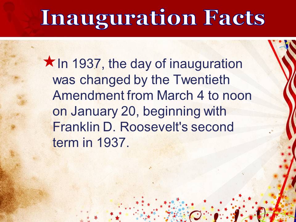  In 1937, the day of inauguration was changed by the Twentieth Amendment from March 4 to noon on January 20, beginning with Franklin D.