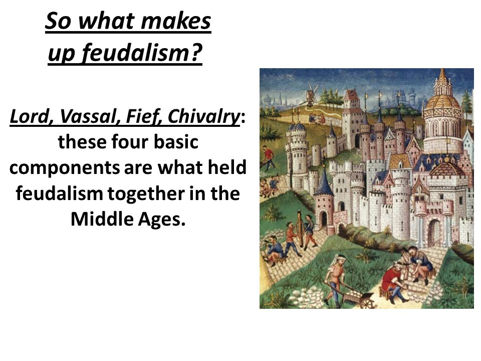 So what makes up feudalism.