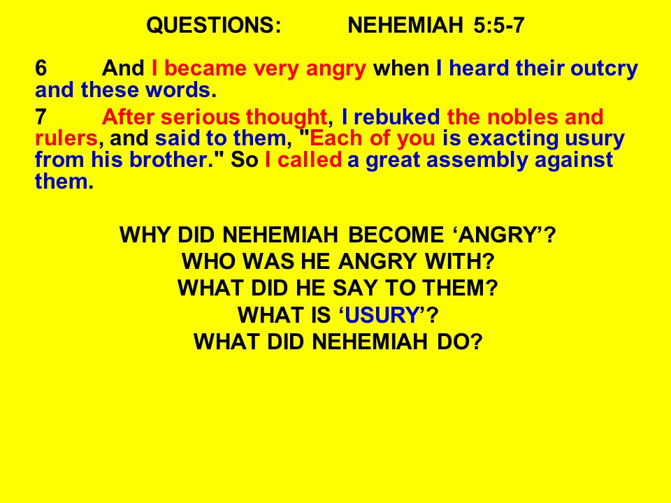 QUESTIONS:NEHEMIAH 5:5-7 6And I became very angry when I heard their outcry and these words.
