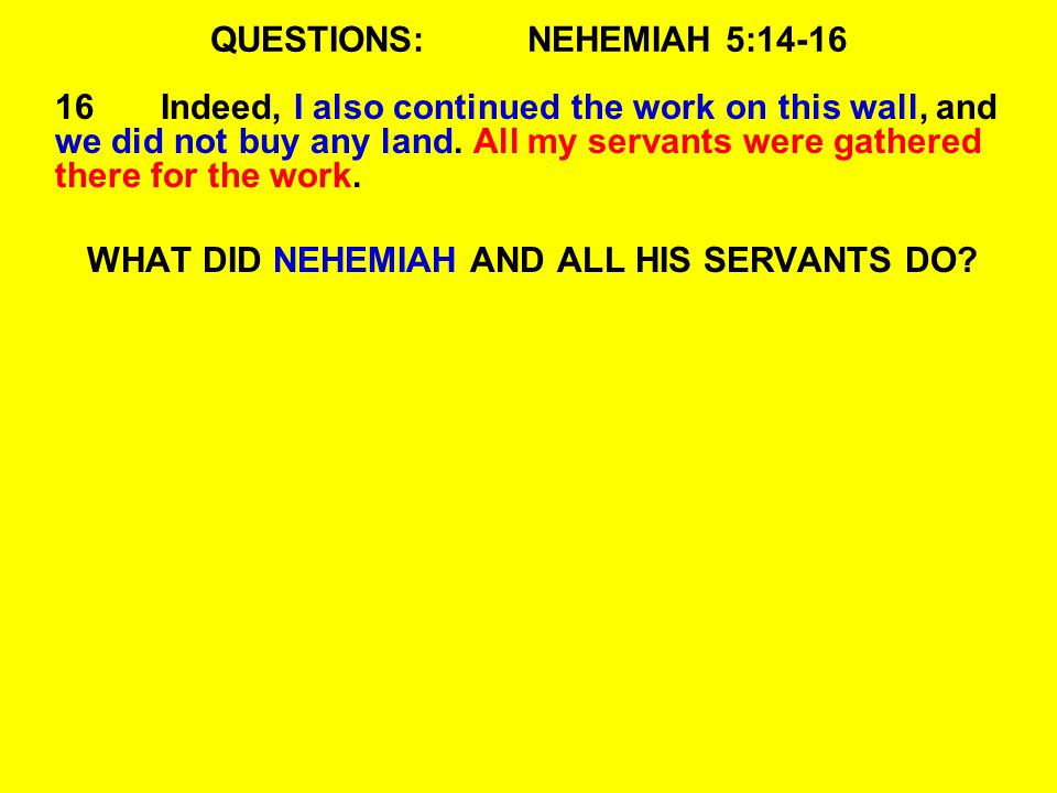 QUESTIONS:NEHEMIAH 5: Indeed, I also continued the work on this wall, and we did not buy any land.