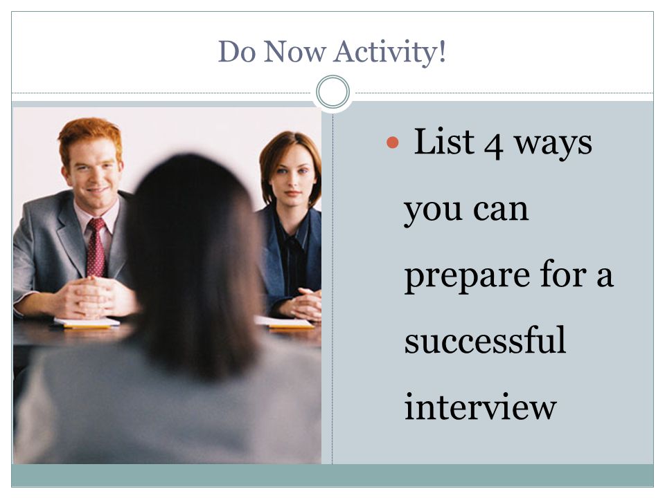 Do Now Activity! List 4 ways you can prepare for a successful interview