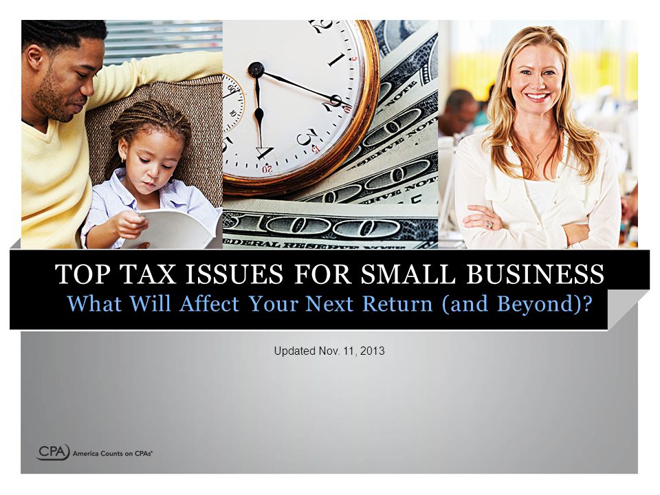 TOP TAX ISSUES FOR SMALL BUSINESS What Will Affect Your Next Return (and Beyond).