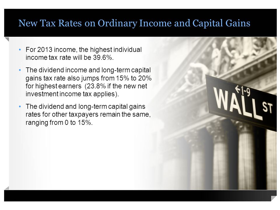 New Tax Rates on Ordinary Income and Capital Gains For 2013 income, the highest individual income tax rate will be 39.6%.