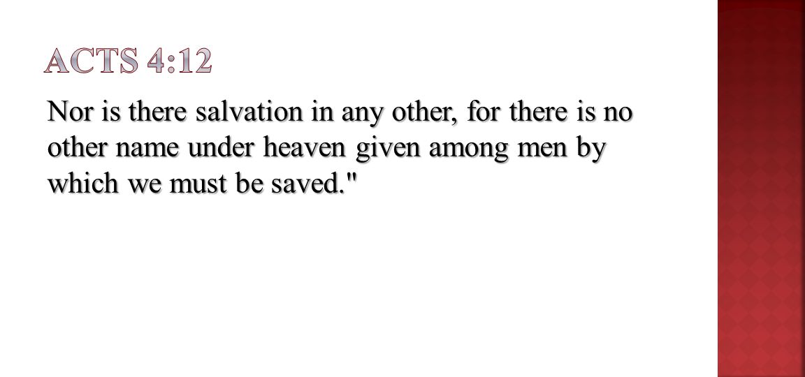 Nor is there salvation in any other, for there is no other name under heaven given among men by which we must be saved.