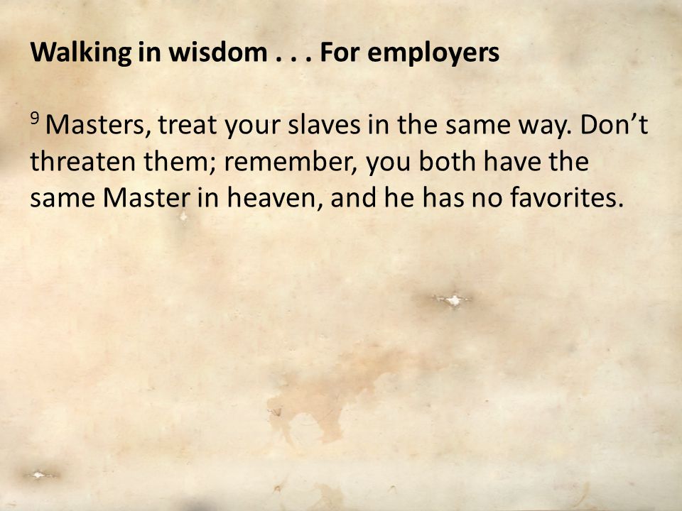 Walking in wisdom... For employers 9 Masters, treat your slaves in the same way.