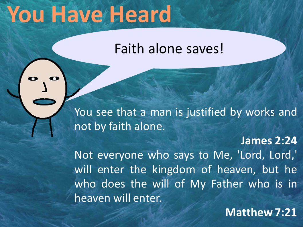You Have Heard Faith alone saves. You see that a man is justified by works and not by faith alone.