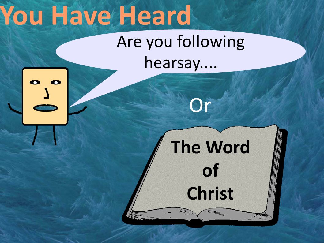You Have Heard Are you following hearsay.... The Word of Christ Or